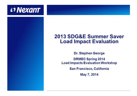 2013 SDG&E Summer Saver Load Impact Evaluation Dr. Stephen George DRMEC Spring 2014 Load Impacts Evaluation Workshop San Francisco, California May 7, 2014.