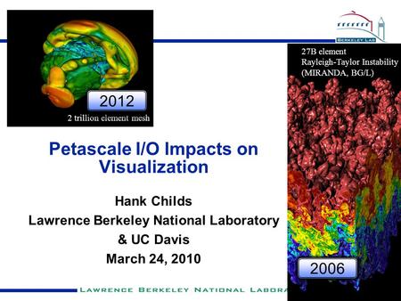Petascale I/O Impacts on Visualization Hank Childs Lawrence Berkeley National Laboratory & UC Davis March 24, 2010 27B element Rayleigh-Taylor Instability.
