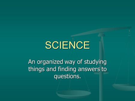 An organized way of studying things and finding answers to questions.