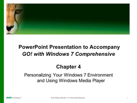 With Windows 7 © 2012 Pearson Education, Inc. Publishing as Prentice Hall1 PowerPoint Presentation to Accompany GO! with Windows 7 Comprehensive Chapter.