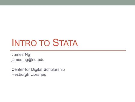 I NTRO TO S TATA James Ng Center for Digital Scholarship Hesburgh Libraries.