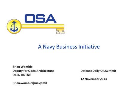 A Navy Business Initiative Defense Daily OA Summit 12 November 2013 Brian Womble Deputy for Open Architecture DASN RDT&E