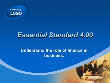 Company LOGO Essential Standard 4.00 Understand the role of finance in business.