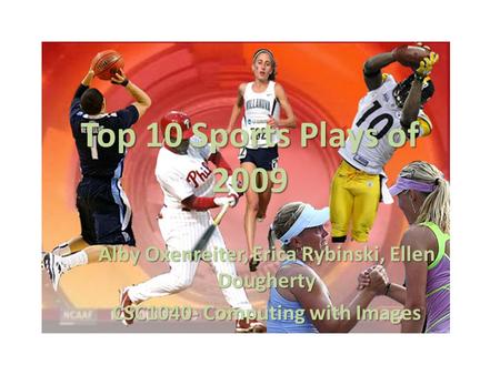Top 10 Sports Plays of 2009 Alby Oxenreiter, Erica Rybinski, Ellen Dougherty CSC1040- Computing with Images.