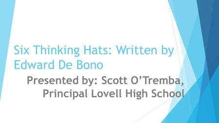 Six Thinking Hats: Written by Edward De Bono Presented by: Scott O’Tremba, Principal Lovell High School.