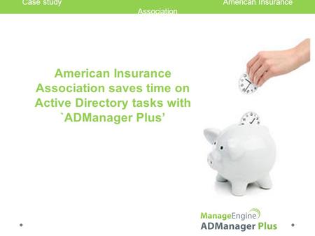 American Insurance Association saves time on Active Directory tasks with `ADManager Plus’ Case study American Insurance Association.