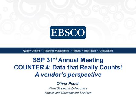 Quality Content Resource Management Access Integration Consultation SSP 31 st Annual Meeting COUNTER 4: Data that Really Counts! A vendor’s perspective.