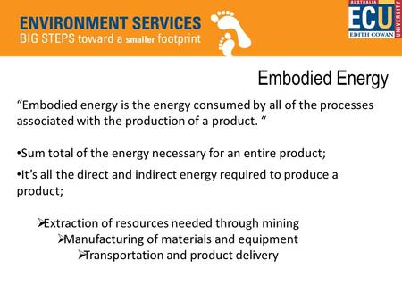 Embodied Energy “Embodied energy is the energy consumed by all of the processes associated with the production of a product. “ Sum total of the energy.