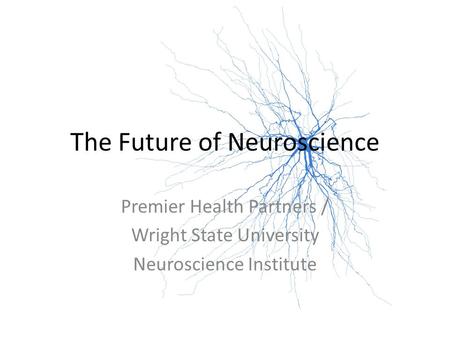 The Future of Neuroscience Premier Health Partners / Wright State University Neuroscience Institute.