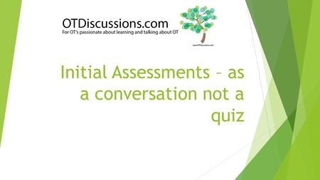 Initial Assessments – as a conversation not a quiz.