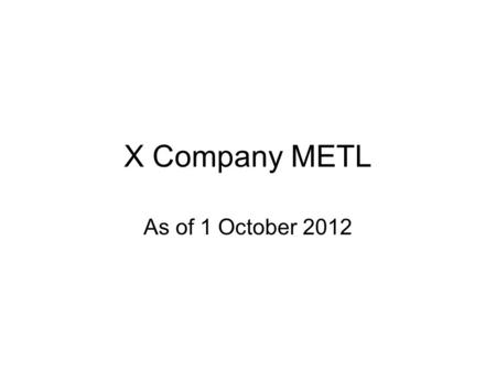 X Company METL As of 1 October 2012.