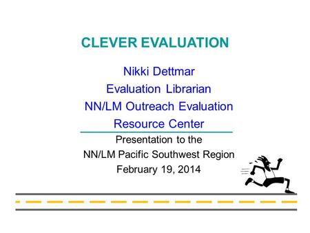 CLEVER EVALUATION Nikki Dettmar Evaluation Librarian NN/LM Outreach Evaluation Resource Center Presentation to the NN/LM Pacific Southwest Region February.