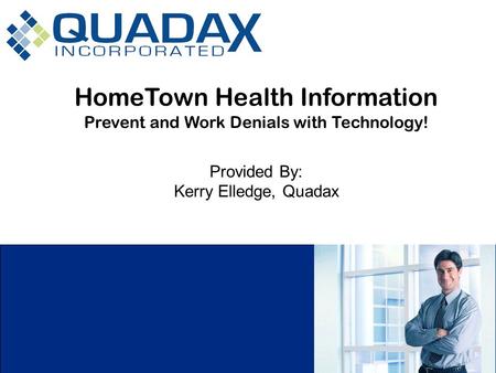 HomeTown Health Information Prevent and Work Denials with Technology! Provided By: Kerry Elledge, Quadax.
