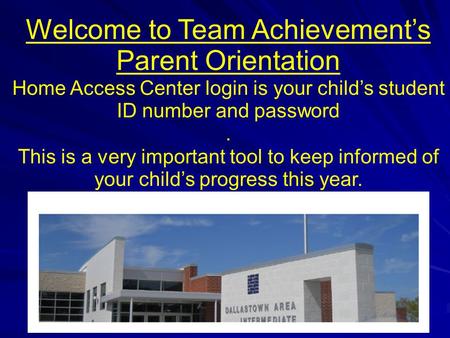 Welcome to Team Achievement’s Parent Orientation Home Access Center login is your child’s student ID number and password. This is a very important tool.