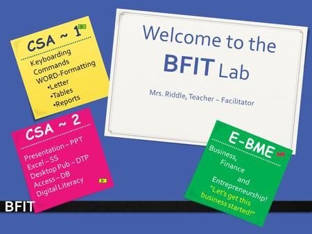 Welcome to the BFIT Lab Mrs. Riddle, Teacher ~ Facilitator CSA ~ 1 CSA ~ 2 Keyboarding Commands WORD-Formatting Letter Tables Reports Presentation – PPT.