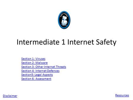 Intermediate 1 Internet Safety Section 1: Viruses Section 2: Malware Section 3: Other Internet Threats Section 4: Internet Defences Section5: Legal Aspects.