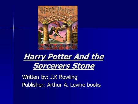 Harry Potter And the Sorcerers Stone Written by: J.K Rowling Publisher: Arthur A. Levine books.