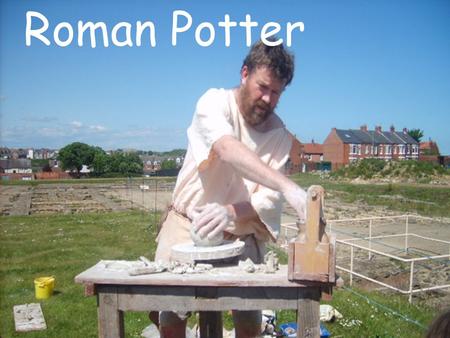 Roman Potter. During Roman times Potters were very important as there were no factories to produce cups, plates, pots and jars. Every item had to be handmade.