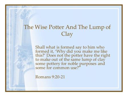 The Wise Potter And The Lump of Clay Shall what is formed say to him who formed it, ‘Why did you make me like this?’ Does not the potter have the right.