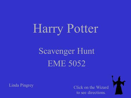 Harry Potter Scavenger Hunt EME 5052 Linda Pingrey Click on the Wizard to see directions.
