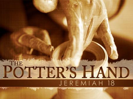 The Potter’s Hand. Learning From The Potter God’s Work Has A Purpose Creation Is A Good Thing Gone Bad God Re-Creates The Vessel The New Creation Is God’s.