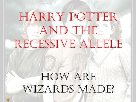 Harry Potter and the Recessive Allele How Are Wizards Made?