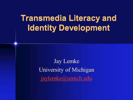 Jay Lemke University of Michigan Transmedia Literacy and Identity Development.