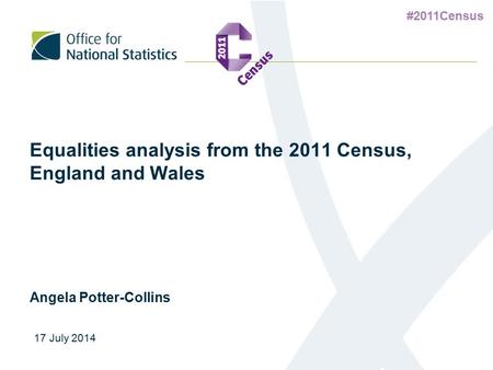 #2011Census Equalities analysis from the 2011 Census, England and Wales Angela Potter-Collins 17 July 2014.