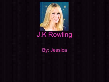 J.K Rowling By: Jessica.