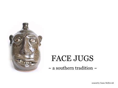 FACE JUGS ~ a southern tradition ~ created by Sonia McDowell.