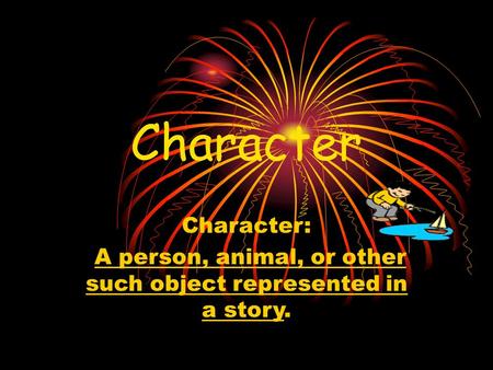 Character Character: A person, animal, or other such object represented in a story.