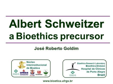 Albert Schweitzer a Bioethics precursor www.bioetica.ufrgs.br José Roberto Goldim Bioethics Research Laboratory Bioethics Division Hospital de Clinicas.