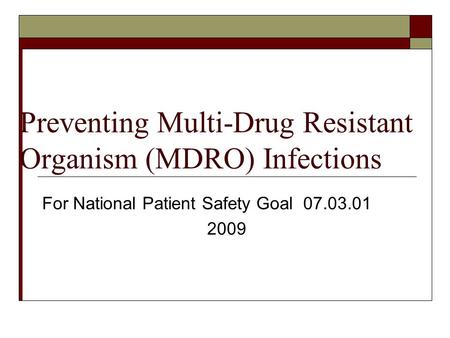 Preventing Multi-Drug Resistant Organism (MDRO) Infections For National Patient Safety Goal 07.03.01 2009.
