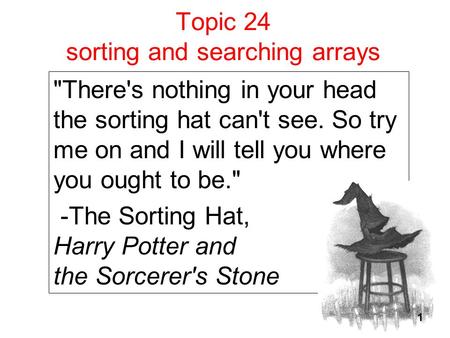 Topic 24 sorting and searching arrays There's nothing in your head the sorting hat can't see. So try me on and I will tell you where you ought to be.