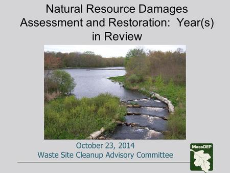 Natural Resource Damages Assessment and Restoration: Year(s) in Review October 23, 2014 Waste Site Cleanup Advisory Committee.