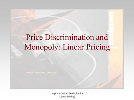 Chapter 5: Price Discrimination: Linear Pricing 1 Price Discrimination and Monopoly: Linear Pricing.