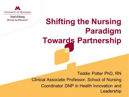 Shifting the Nursing Paradigm Towards Partnership Teddie Potter PhD, RN Clinical Associate Professor, School of Nursing Coordinator DNP in Health Innovation.