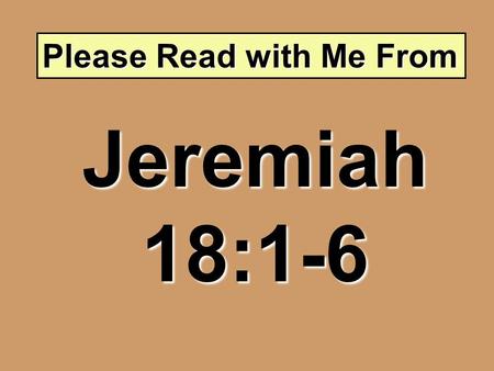 Please Read with Me From Jeremiah 18:1-6. The Potter and the Clay.
