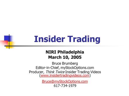Insider Trading NIRI Philadelphia March 10, 2005 Bruce Brumberg Editor-in-Chief, myStockOptions.com Producer, Think Twice Insider Trading Videos (www.insidertradingvideos.com)www.insidertradingvideos.com.