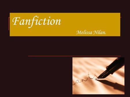 Fanfiction Melissa Nilan.. What is Fanfiction? Original fiction by fans of a show, movie, book or video game. Involves the characters and/or the world.