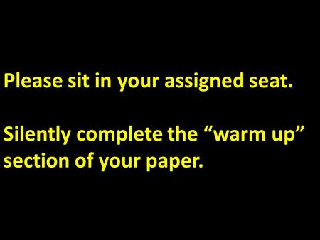 Please sit in your assigned seat. Silently complete the “warm up” section of your paper.