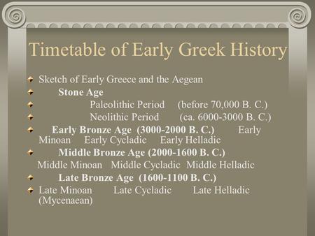 Timetable of Early Greek History Sketch of Early Greece and the Aegean Stone Age Paleolithic Period (before 70,000 B. C.) Neolithic Period (ca. 6000-3000.
