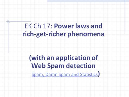 EK Ch 17: Power laws and rich-get-richer phenomena (with an application of Web Spam detection Spam, Damn Spam and Statistics ) Spam, Damn Spam and Statistics.
