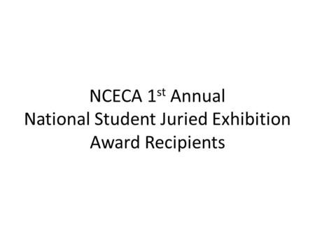 NCECA 1 st Annual National Student Juried Exhibition Award Recipients.