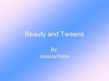 Beauty and Tweens By: Jessica Potter. My Topic How the concept of beauty affects young girls today.