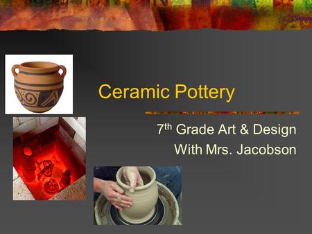 Ceramic Pottery 7 th Grade Art & Design With Mrs. Jacobson.