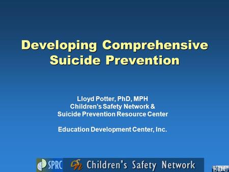 Developing Comprehensive Suicide Prevention Lloyd Potter, PhD, MPH Children’s Safety Network & Suicide Prevention Resource Center Education Development.