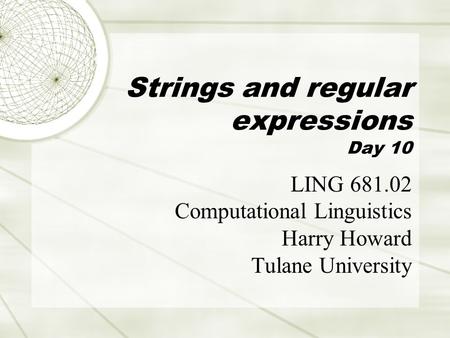 Strings and regular expressions Day 10 LING 681.02 Computational Linguistics Harry Howard Tulane University.