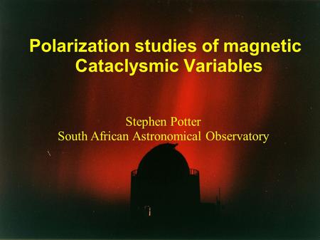 Stephen Potter South African Astronomical Observatory Polarization studies of magnetic Cataclysmic Variables.