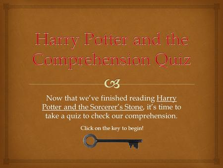 Now that we’ve finished reading Harry Potter and the Sorcerer’s Stone, it’s time to take a quiz to check our comprehension. Click on the key to begin!
